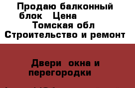 Продаю балконный блок › Цена ­ 3 000 - Томская обл. Строительство и ремонт » Двери, окна и перегородки   